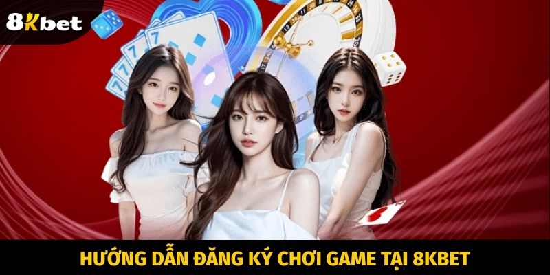 Hướng dẫn đăng ký chơi game tại 8KBET