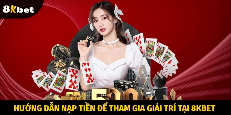 Hướng dẫn nạp tiền để tham gia giải trí tại 8KBET